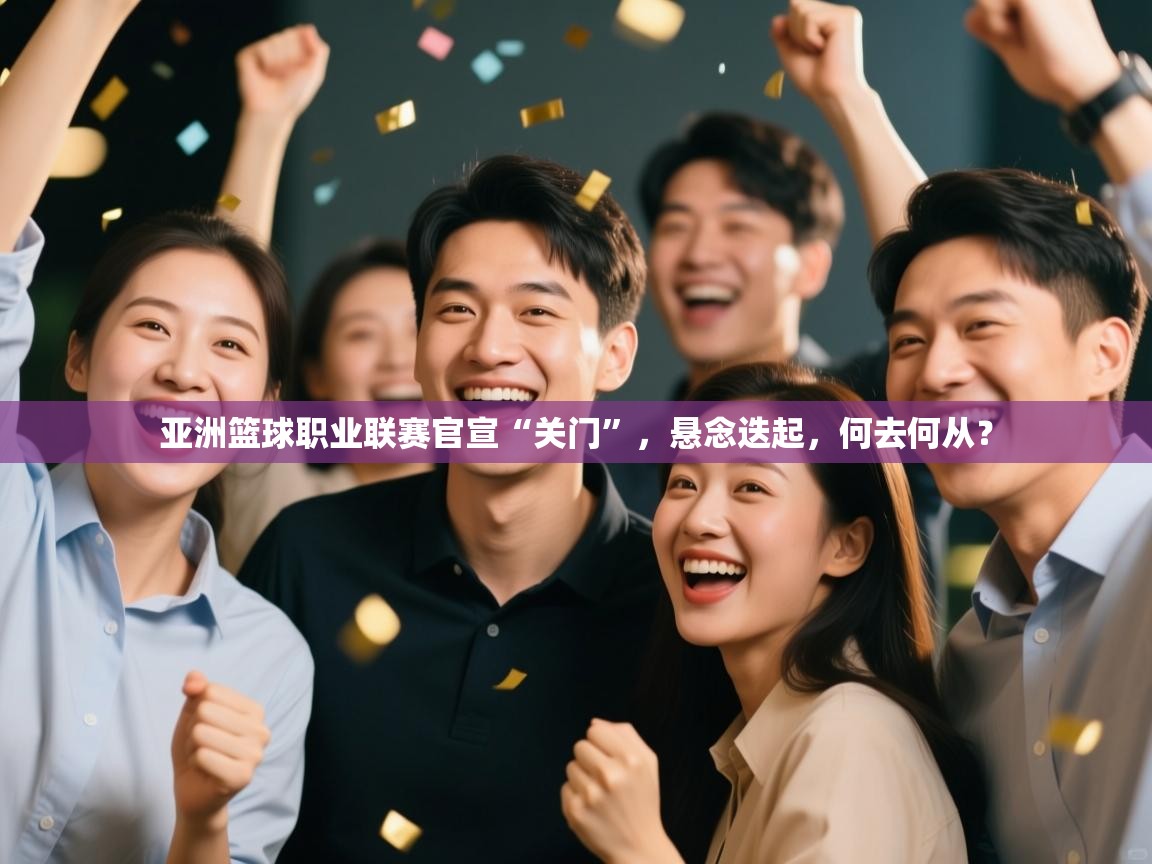 亚洲篮球职业联赛官宣“关门”，悬念迭起，何去何从？  第2张
