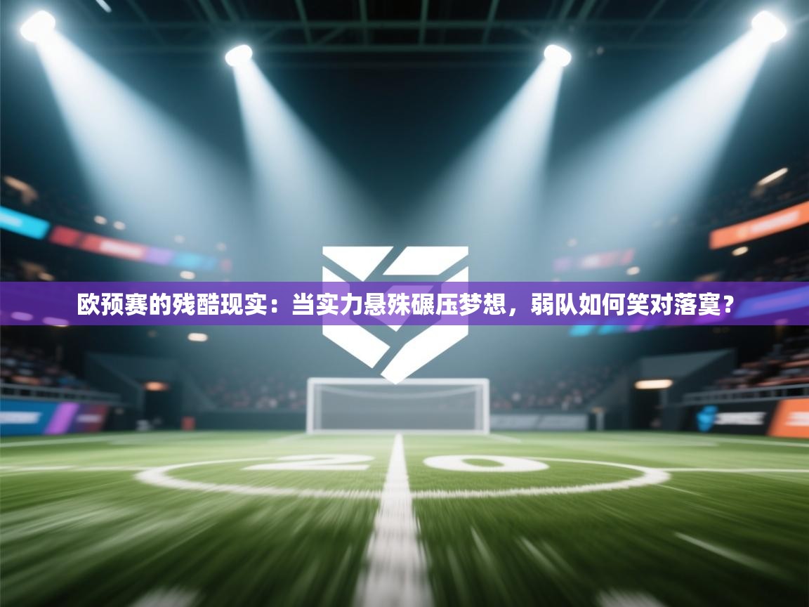 欧预赛的残酷现实:当实力悬殊碾压梦想,弱队如何笑对落寞? 第2张