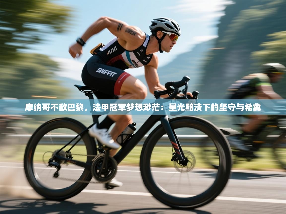 摩纳哥不敌巴黎,法甲冠军梦想渺茫:星光黯淡下的坚守与希冀 第2张