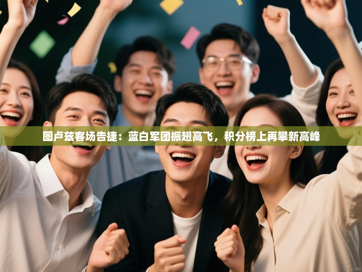 图卢兹客场告捷：蓝白军团振翅高飞，积分榜上再攀新高峰