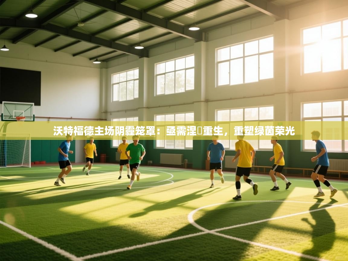 沃特福德主场阴霾笼罩：亟需涅槃重生，重塑绿茵荣光