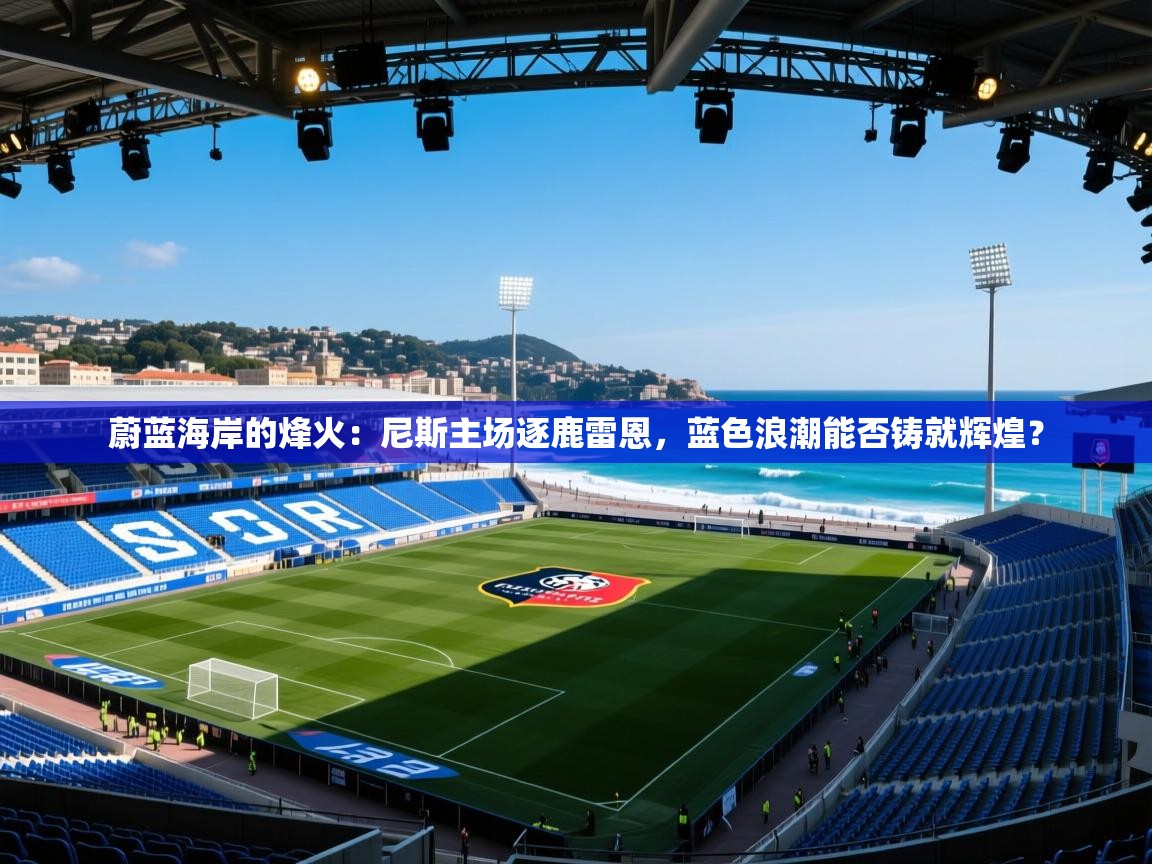 蔚蓝海岸的烽火：尼斯主场逐鹿雷恩，蓝色浪潮能否铸就辉煌？  第2张